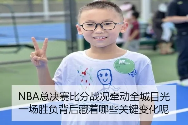 NBA总决赛比分战况牵动全城目光一场胜负背后藏着哪些关键变化呢